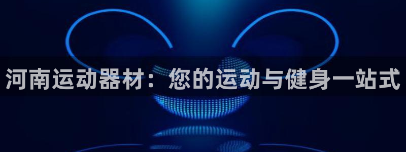 意昂体育3平台APP：河南运动器材：您的运动与健身一