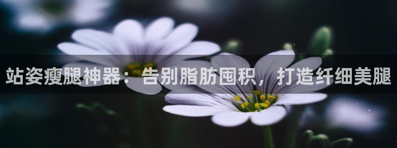 意昂体育3招商电话号码查询是多少：站姿瘦腿神器：告别