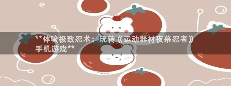 意昂3新能源：**体验极致忍术：玩转《运动器材夜幕忍