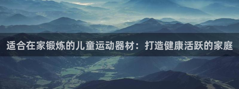 意昂3娱乐40996：适合在家锻炼的儿童运动器材：打