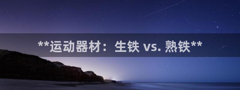 意昂体育3招商电话号码是多少号：**运动器材：生铁 