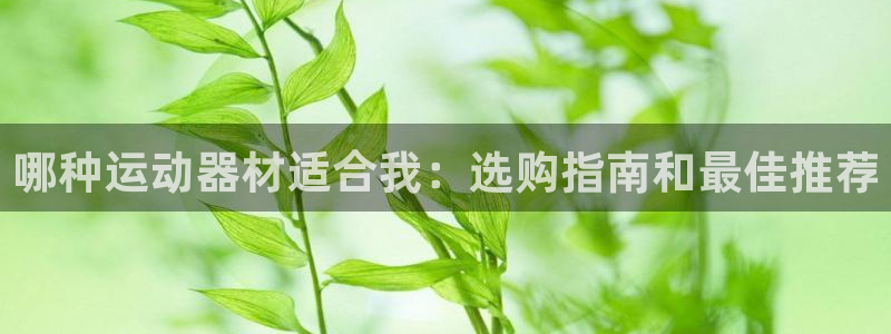 意昂3娱乐40996：哪种运动器材适合我：选购指南和