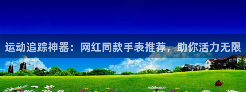 海南意昂体育3：运动追踪神器：网红同款手表推荐，助你