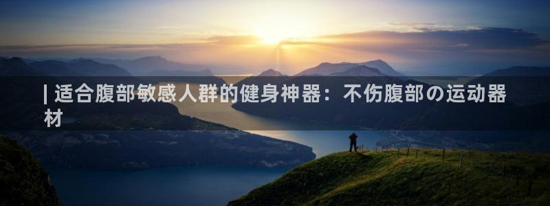 意昂体育3是干嘛的公司：| 适合腹部敏感人群的健身神