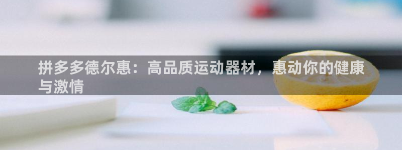 意昂3官网：拼多多德尔惠：高品质运动器材，惠动你的健