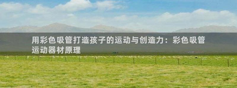 意昂体育3招商电话号码：用彩色吸管打造孩子的运动与创