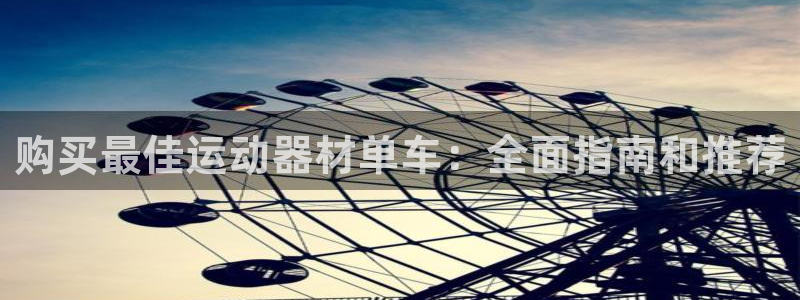 意昂3开户：购买最佳运动器材单车：全面指南和推荐