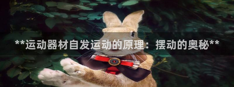 意昂体育3：**运动器材自发运动的原理：摆动的奥秘*