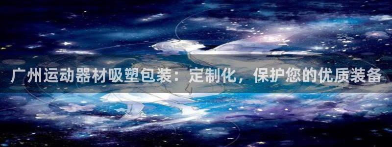 意昂3集团官网网址：广州运动器材吸塑包装：定制化，保