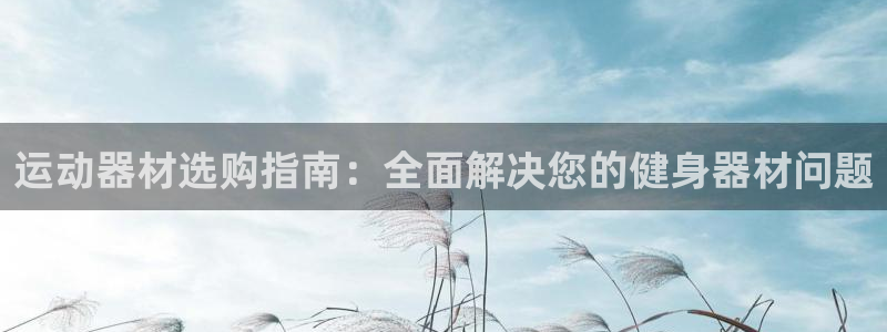 意昂体育3平台是正规平台吗知乎：运动器材选购指南：全