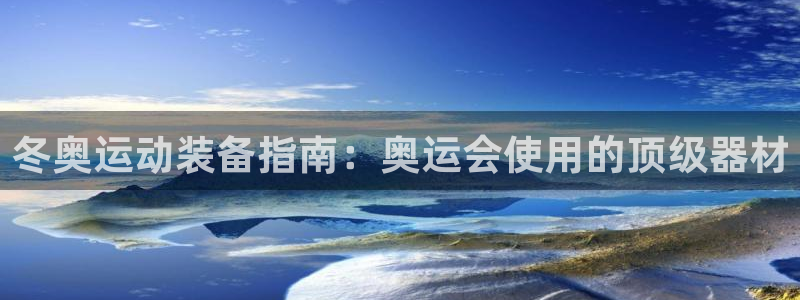 海南意昂体育3发展怎么样：冬奥运动装备指南：奥运会使