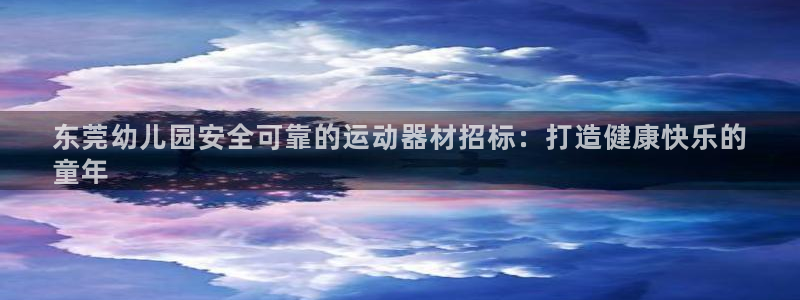 意昂集团官网：东莞幼儿园安全可靠的运动器材招标：打造