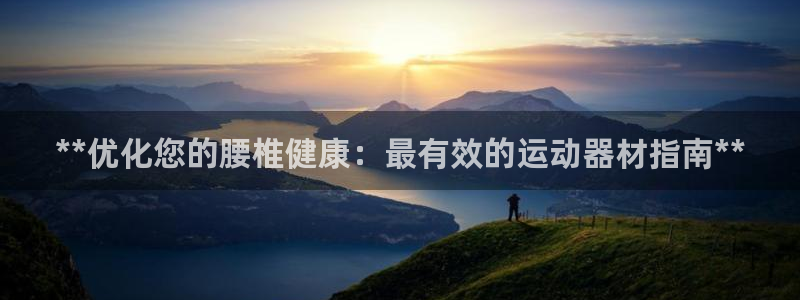 意昂集团官网：**优化您的腰椎健康：最有效的运动器材