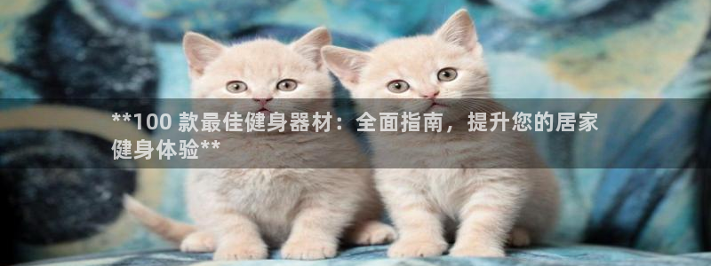 意昂3娱乐首页官网下载：**100 款最佳健身器材：