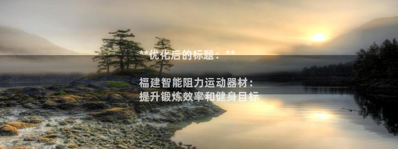 意昂3娱乐40996：**优化后的标题：**

福建