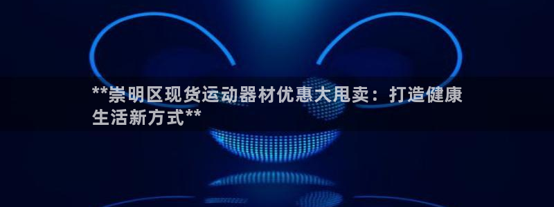 意昂体育3平台是正规平台吗安全吗：**崇明区现货运动