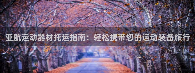 意昂3娱乐40996：亚航运动器材托运指南：轻松携带