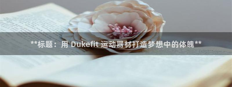 意昂体育3平台是正规平台吗知乎：**标题：用 Duk