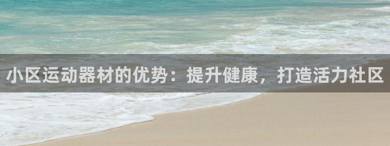 意昂体育3平台：小区运动器材的优势：提升健康，打造活