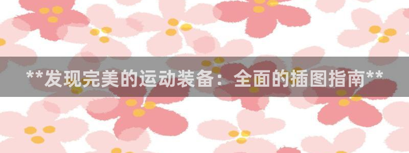 意昂体育3平台注册流程图：**发现完美的运动装备：全