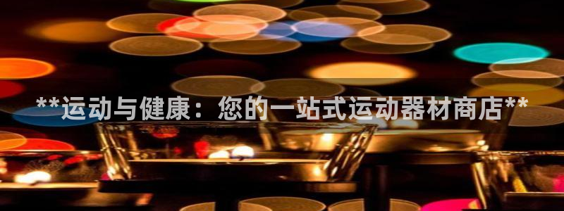 意昂体育3招商电话地址是多少：**运动与健康：您的一