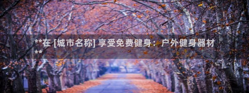 海南意昂体育3：**在 [城市名称] 享受免费健身：