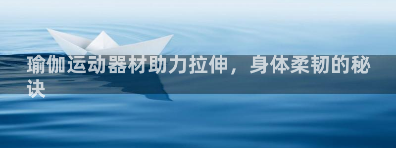 意昂体育3平台注册流程视频：瑜伽运动器材助力拉伸，身