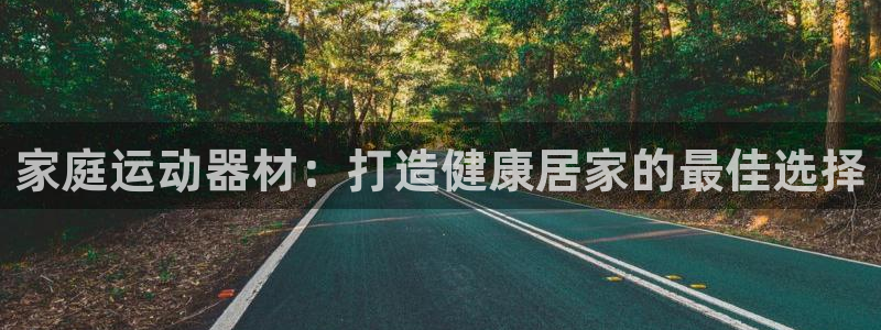 意昂3集团简介：家庭运动器材：打造健康居家的最佳选择