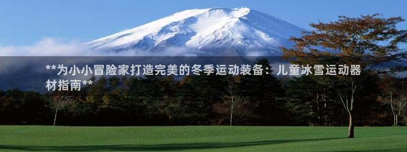 意昂体育3招商电话号码：**为小小冒险家打造完美的冬