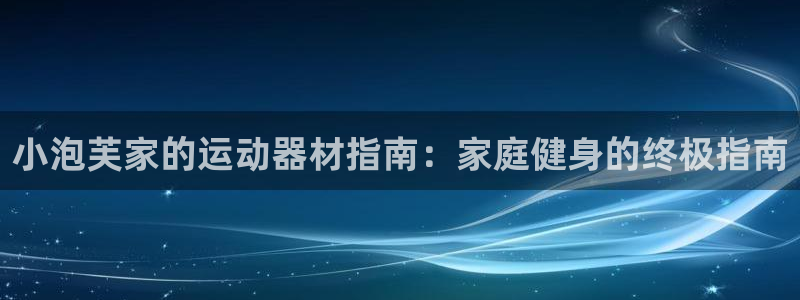 意昂3娱乐是那个系列的台子：小泡芙家的运动器材指南：