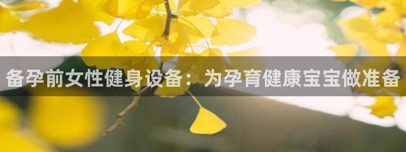 意昂3娱乐是那个系列的台子：备孕前女性健身设备：为孕