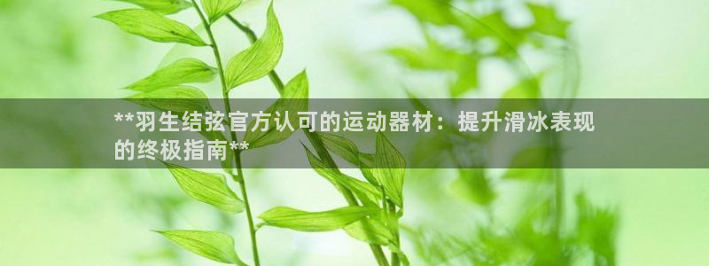 意昂体育3招商电话号码是多少号：**羽生结弦官方认可