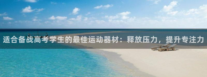意昂体育3平台是正规平台吗：适合备战高考学生的最佳运