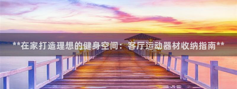意昂体育3招商电话：**在家打造理想的健身空间：客厅