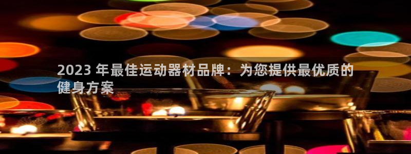 意昂3娱乐下载：2023 年最佳运动器材品牌：为您提