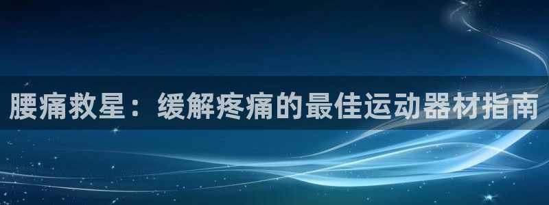 意昂3五金厂：腰痛救星：缓解疼痛的最佳运动器材指南