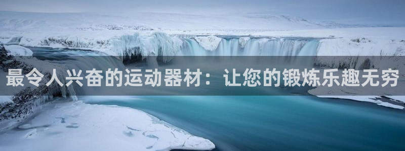 意昂体育3招商电话号码查询：最令人兴奋的运动器材：让