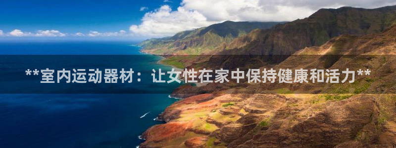 意昂体育3联系电话：**室内运动器材：让女性在家中保