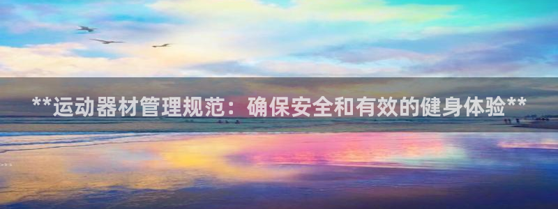 意昂集团官网：**运动器材管理规范：确保安全和有效的