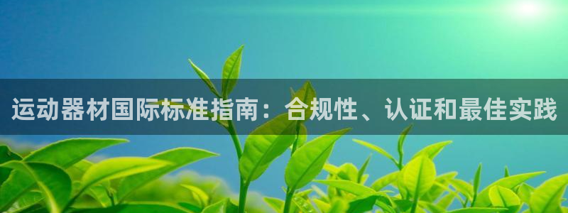 意昂体育3软件：运动器材国际标准指南：合规性、认证和最佳实践