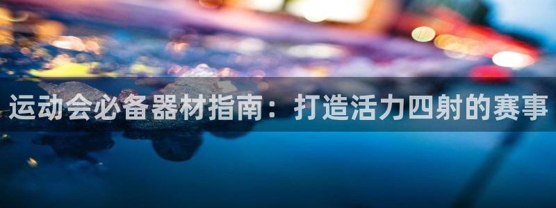 意昂体育3招商电话号码查询：运动会必备器材指南：打造