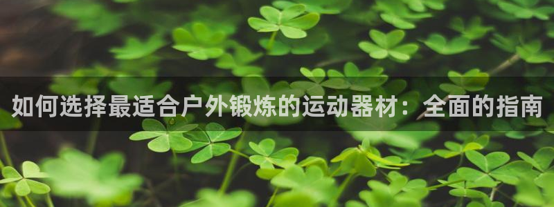 意昂体育3招商电话号码查询是多少：如何选择最适合户外