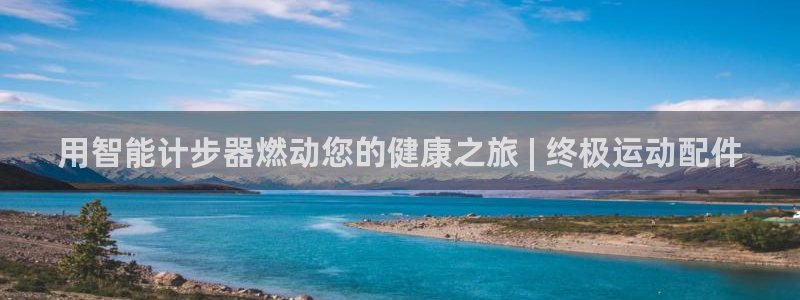 海南意昂体育3发展怎么样：用智能计步器燃动您的健康之
