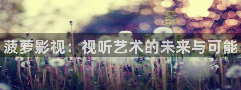 晴天影视下载：菠萝影视：视听艺术的未来与可能