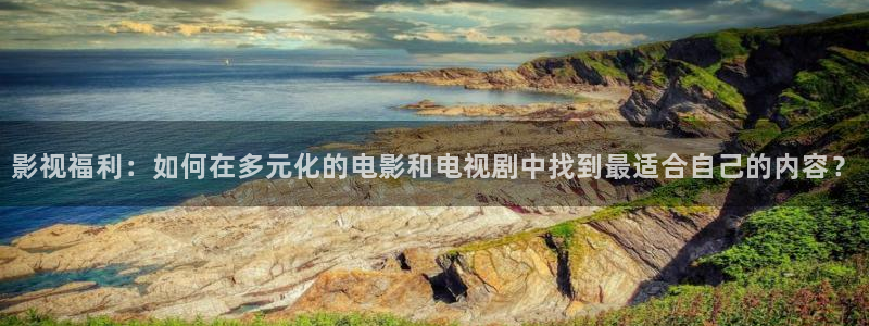 晴天影院在线观看：影视福利：如何在多元化的电影和电视剧中找到最适合自己的内容？