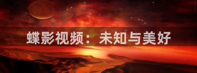 晴天影视下载app：蝶影视频：未知与美好
